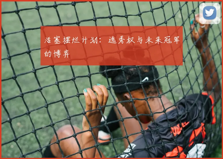 活塞摆烂计划：选秀权与未来冠军的博弈
