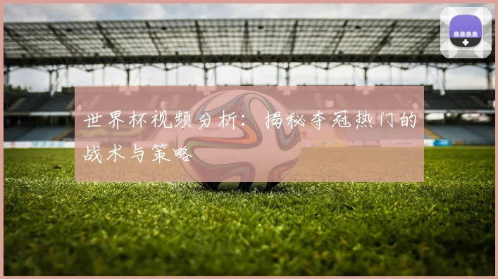 世界杯视频分析：揭秘夺冠热门的战术与策略