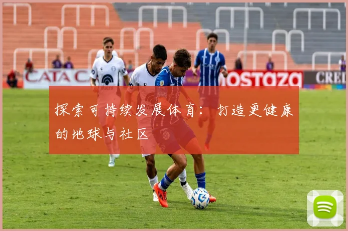 探索可持续发展体育：打造更健康的地球与社区