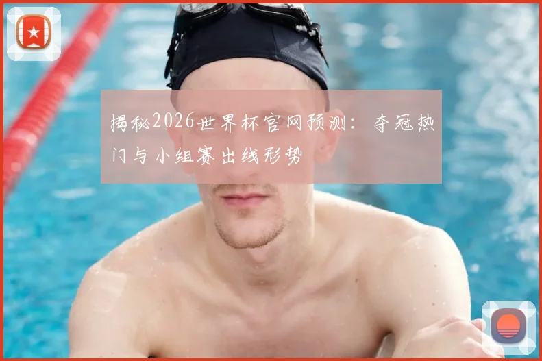 揭秘2026世界杯官网预测:夺冠热门与小组赛出线形势