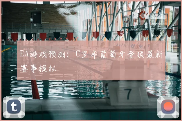 EA游戏预测：C罗率葡萄牙登顶最新赛事模拟