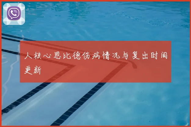 人核心恩比德伤病情况与复出时间更新