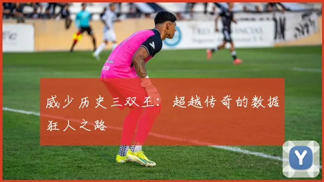 威少历史三双王：超越传奇的数据狂人之路