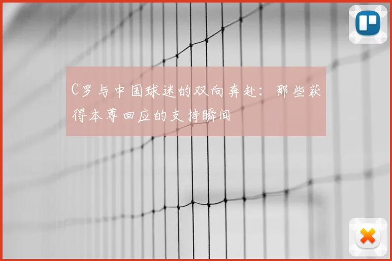 C罗与中国球迷的双向奔赴：那些获得本尊回应的支持瞬间