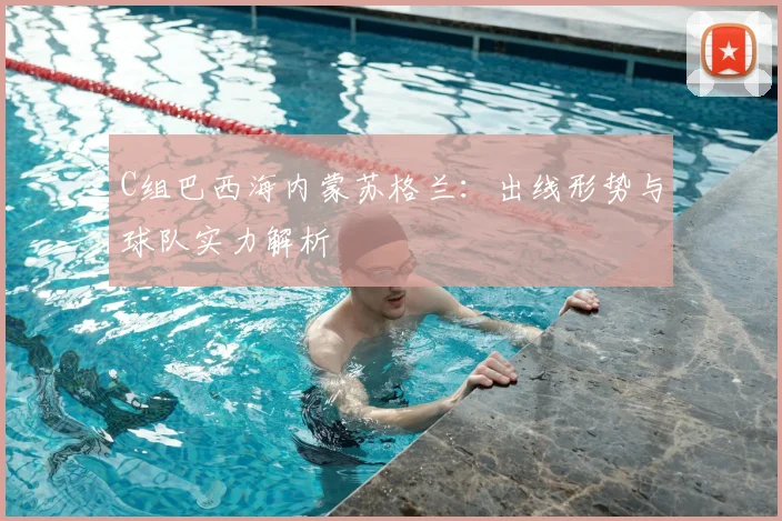 C组巴西海内蒙苏格兰:出线形势与球队实力解析