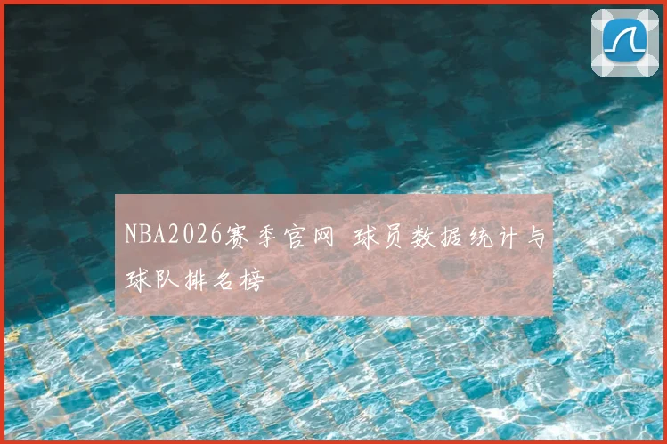 NBA2026赛季官网 球员数据统计与球队排名榜