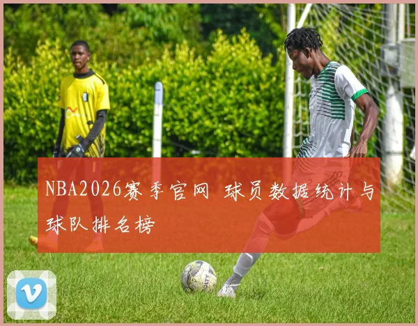 NBA2026赛季官网 球员数据统计与球队排名榜