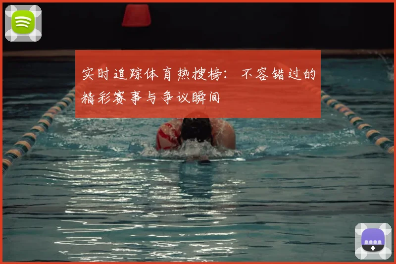 实时追踪体育热搜榜：不容错过的精彩赛事与争议瞬间