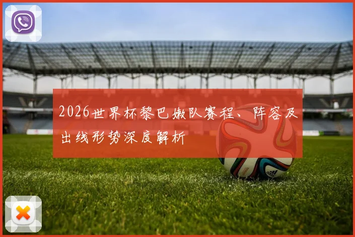 2026世界杯黎巴嫩队赛程、阵容及出线形势深度解析