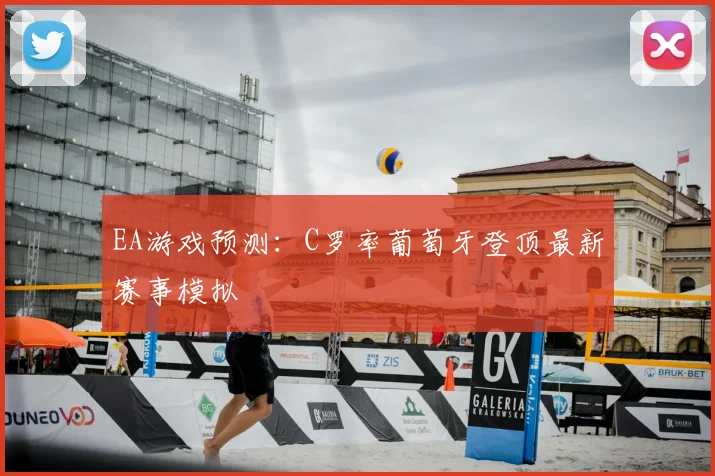 EA游戏预测：C罗率葡萄牙登顶最新赛事模拟