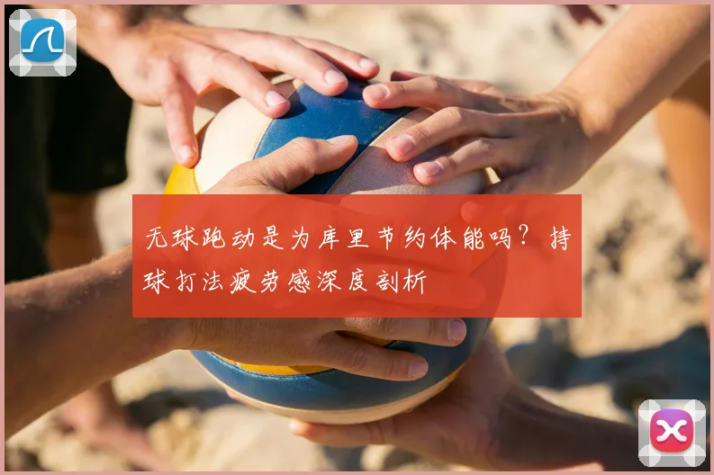 无球跑动是为库里节约体能吗？持球打法疲劳感深度剖析