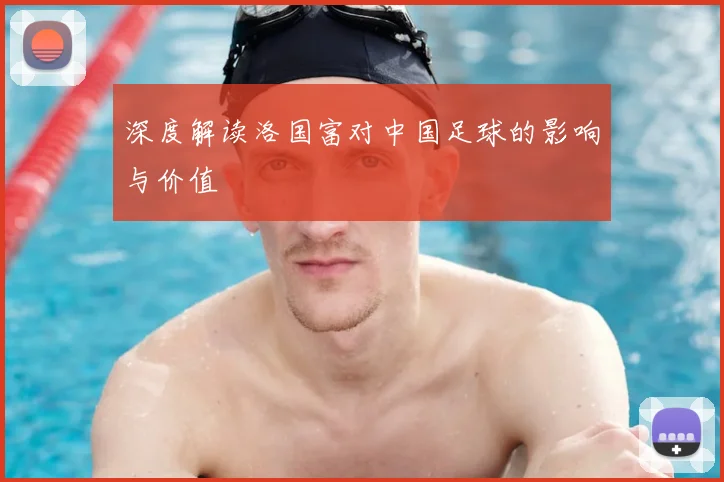 深度解读洛国富对中国足球的影响与价值