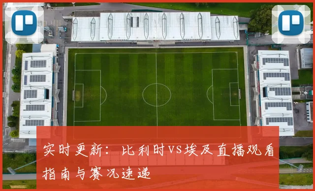 实时更新：比利时vs埃及直播观看指南与赛况速递