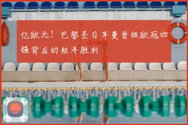 亿欧元！巴黎圣日耳曼晋级欧冠四强背后的经济胜利